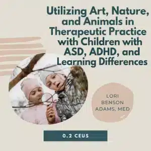 Utilizing Art, Nature, and Animals in Therapeutic Practice with Children with ASD, ADHD, and Learning Differences