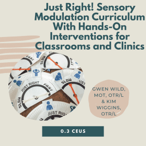 Just Right! Sensory Modulation Curriculum, hands-on interventions for classrooms, clinics, 0.3 CEUs.